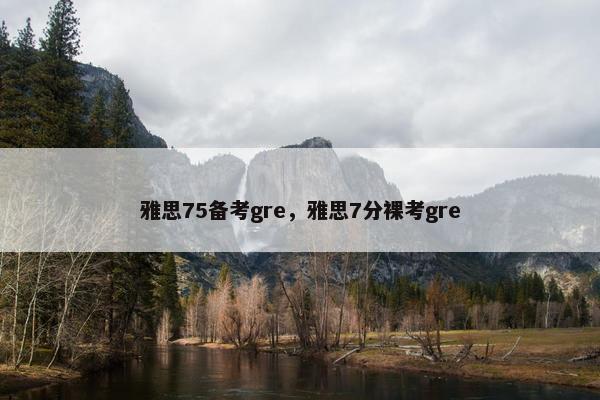 雅思75备考gre，雅思7分裸考gre