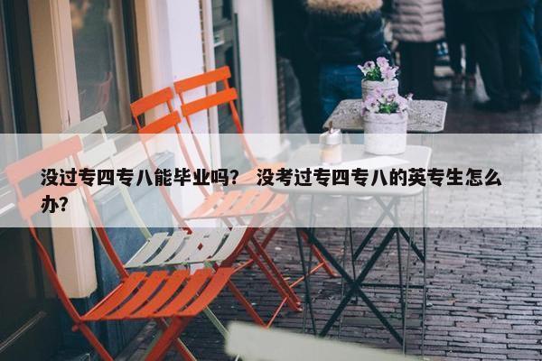 没过专四专八能毕业吗？ 没考过专四专八的英专生怎么办？