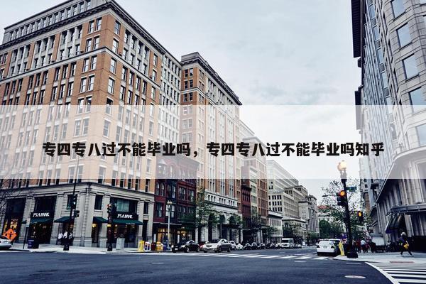 专四专八过不能毕业吗，专四专八过不能毕业吗知乎