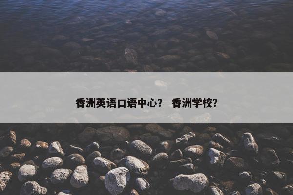 香洲英语口语中心？ 香洲学校？