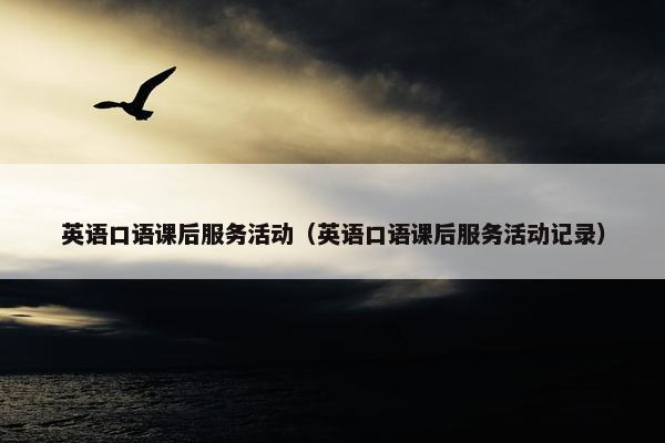 英语口语课后服务活动（英语口语课后服务活动记录）