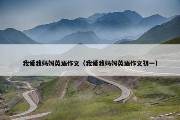 我爱我妈妈英语作文（我爱我妈妈英语作文初一）