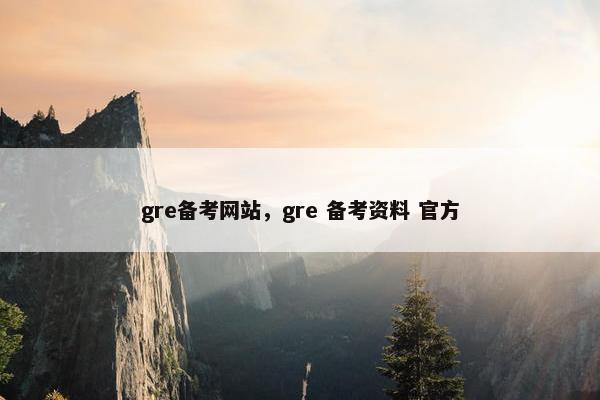 gre备考网站，gre 备考资料 官方