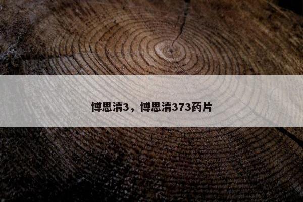 博思清3，博思清373药片