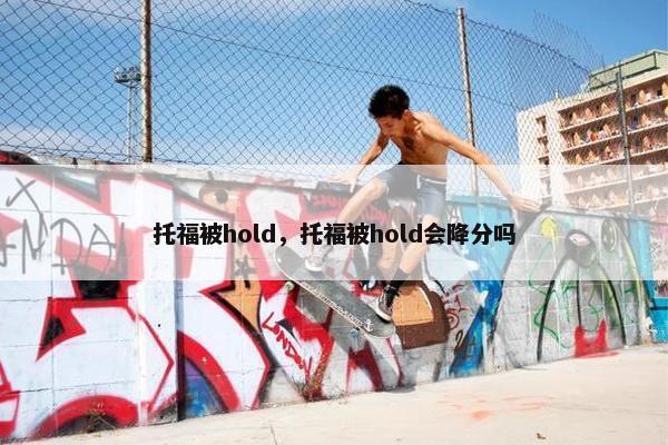 托福被hold，托福被hold会降分吗