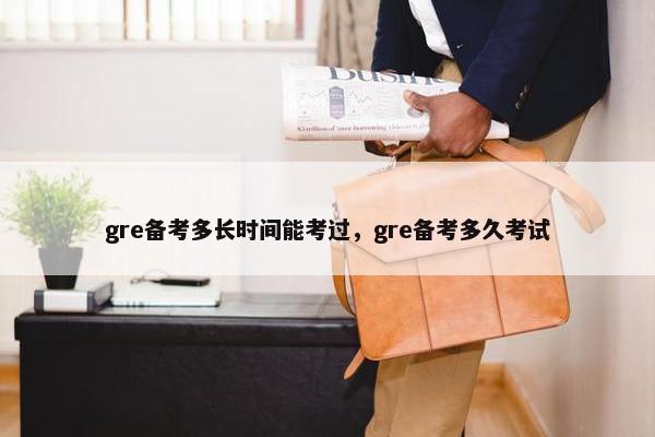 gre备考多长时间能考过，gre备考多久考试