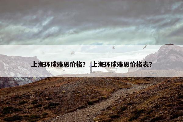 上海环球雅思价格？ 上海环球雅思价格表？