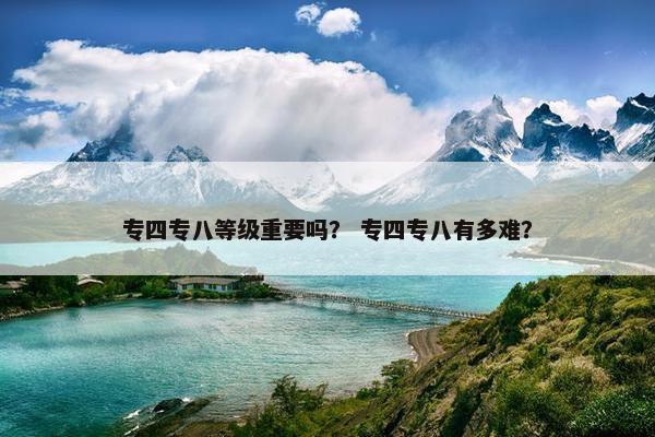 专四专八等级重要吗？ 专四专八有多难？