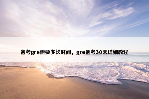 备考gre需要多长时间，gre备考30天详细教程