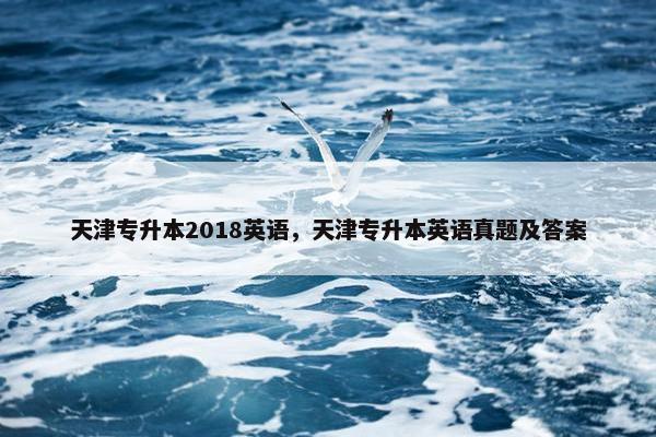 天津专升本2018英语，天津专升本英语真题及答案