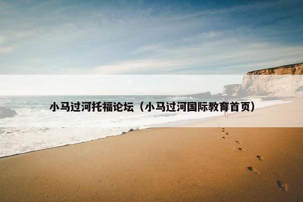 小马过河托福论坛（小马过河国际教育首页）
