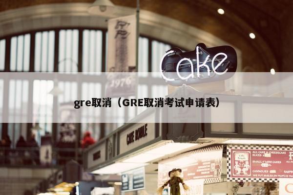 gre取消（GRE取消考试申请表）