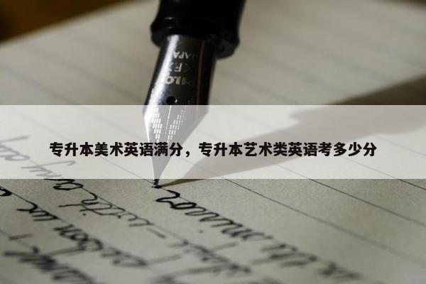 专升本美术英语满分，专升本艺术类英语考多少分
