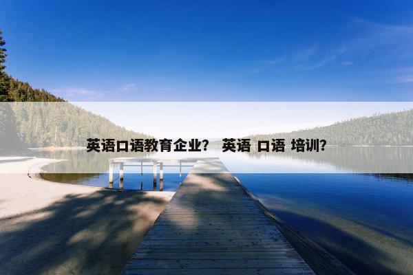 英语口语教育企业？ 英语 口语 培训？