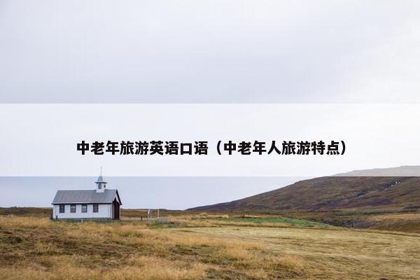 中老年旅游英语口语（中老年人旅游特点）