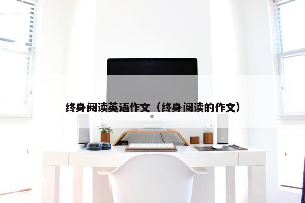 终身阅读英语作文（终身阅读的作文）