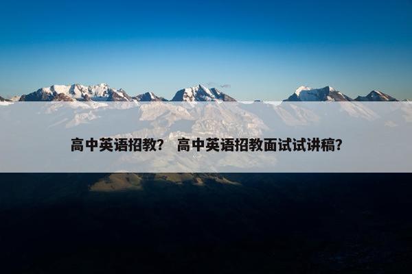 高中英语招教？ 高中英语招教面试试讲稿？