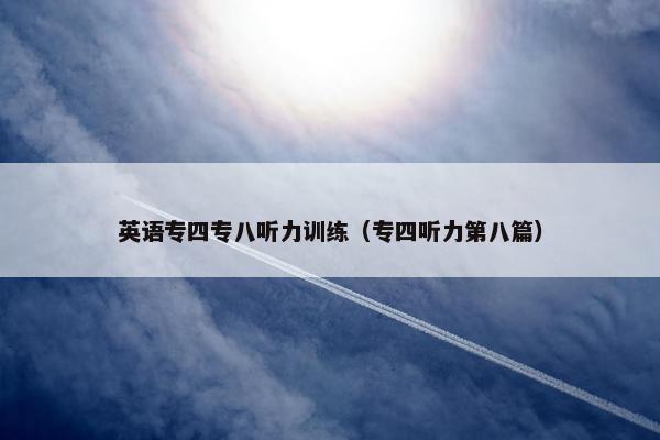 英语专四专八听力训练（专四听力第八篇）
