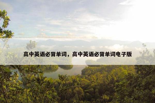 高中英语必背单词，高中英语必背单词电子版