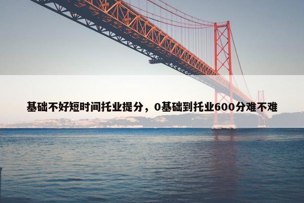 基础不好短时间托业提分，0基础到托业600分难不难