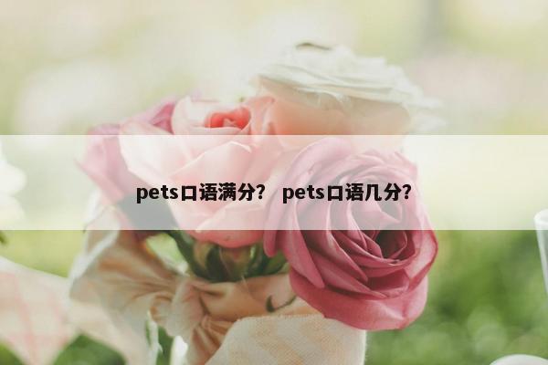 pets口语满分？ pets口语几分？