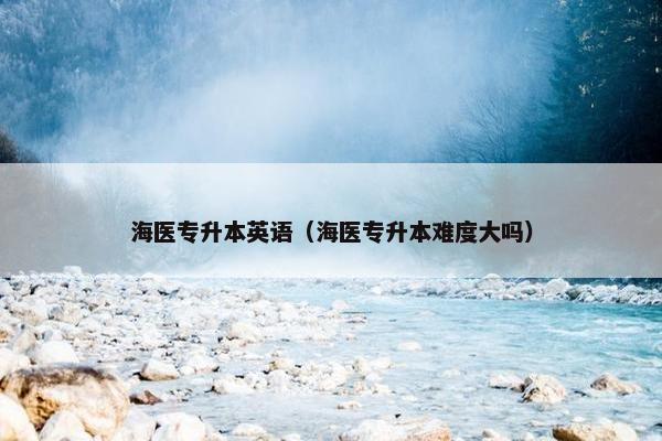 海医专升本英语（海医专升本难度大吗）