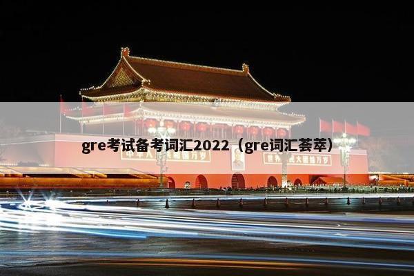 gre考试备考词汇2022（gre词汇荟萃）