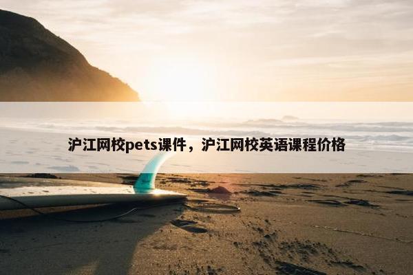 沪江网校pets课件，沪江网校英语课程价格