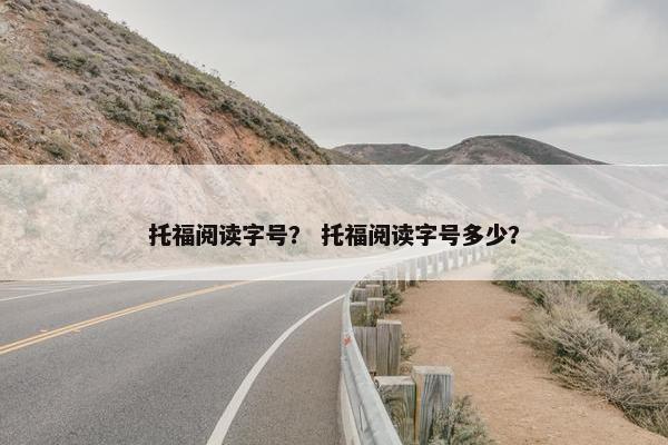 托福阅读字号？ 托福阅读字号多少？