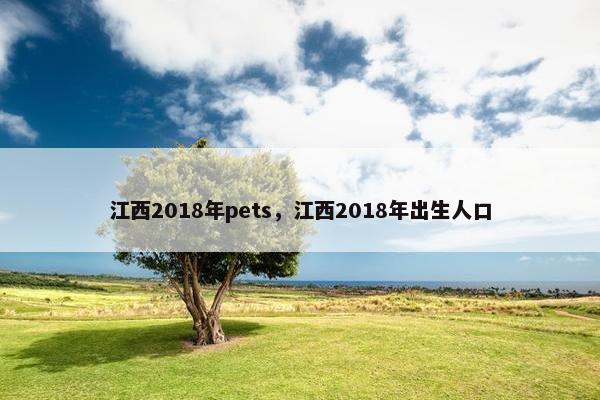江西2018年pets，江西2018年出生人口