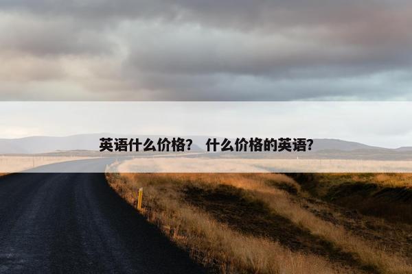 英语什么价格？ 什么价格的英语？
