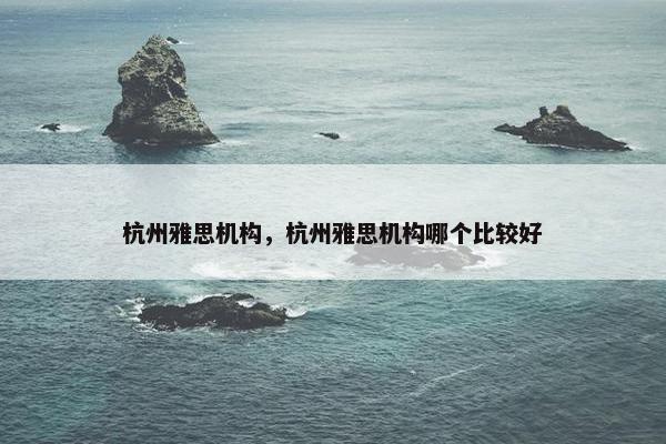 杭州雅思机构，杭州雅思机构哪个比较好