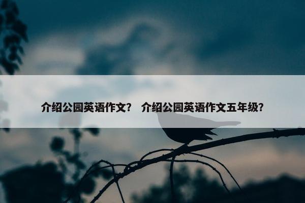 介绍公园英语作文？ 介绍公园英语作文五年级？