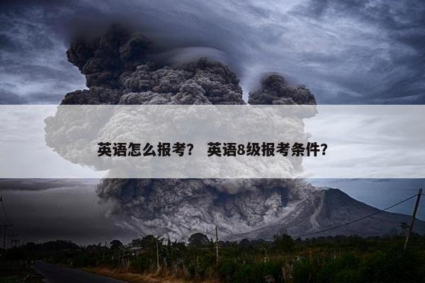 英语怎么报考？ 英语8级报考条件？