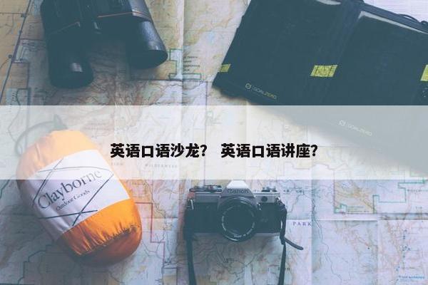 英语口语沙龙？ 英语口语讲座？