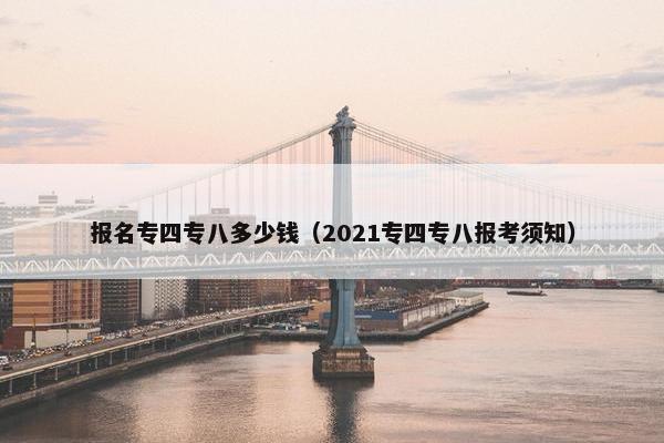 报名专四专八多少钱（2021专四专八报考须知）