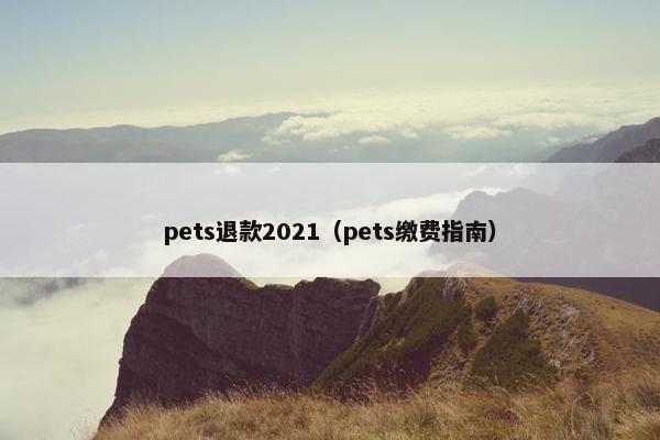 pets退款2021（pets缴费指南）