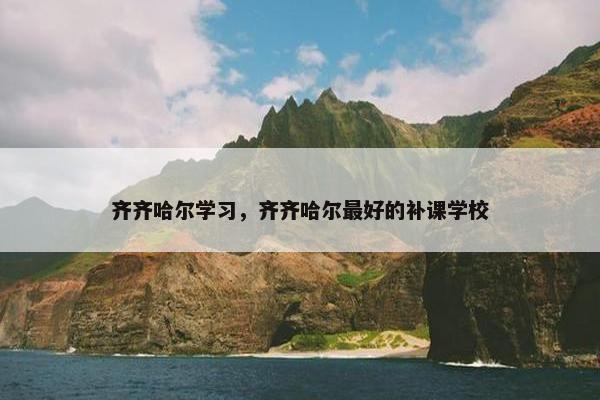 齐齐哈尔学习，齐齐哈尔最好的补课学校