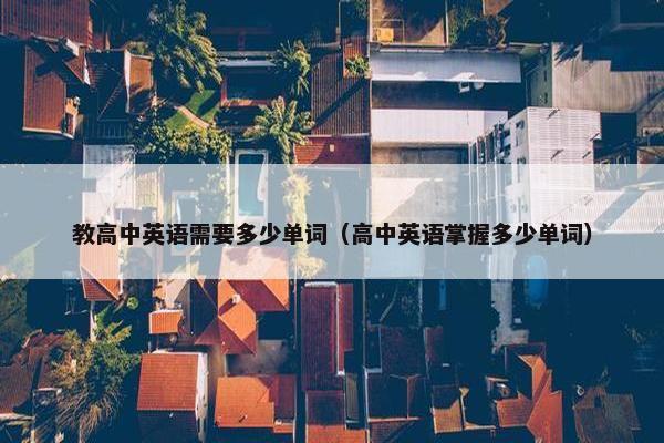 教高中英语需要多少单词（高中英语掌握多少单词）