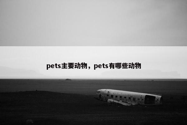 pets主要动物，pets有哪些动物