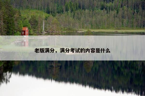 老版满分，满分考试的内容是什么