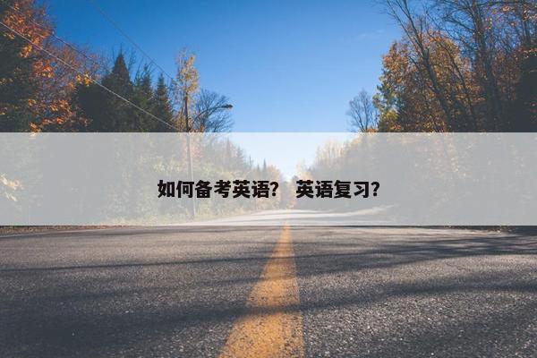 如何备考英语？ 英语复习？