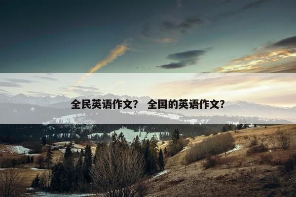 全民英语作文？ 全国的英语作文？
