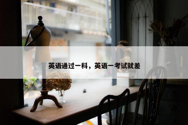 英语通过一科，英语一考试就差