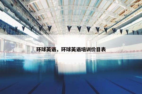 环球英语，环球英语培训价目表