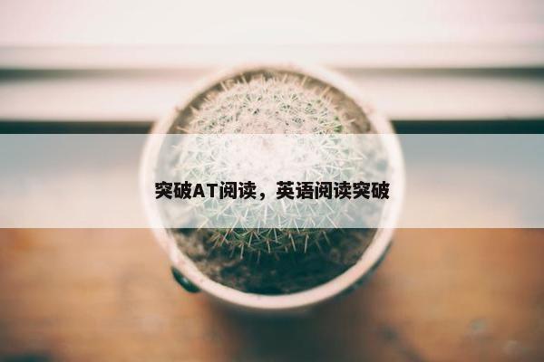 突破AT阅读，英语阅读突破