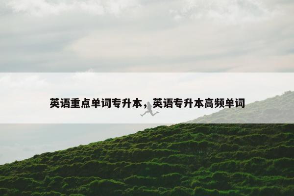 英语重点单词专升本，英语专升本高频单词
