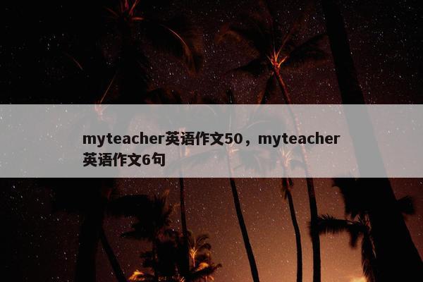 myteacher英语作文50，myteacher英语作文6句