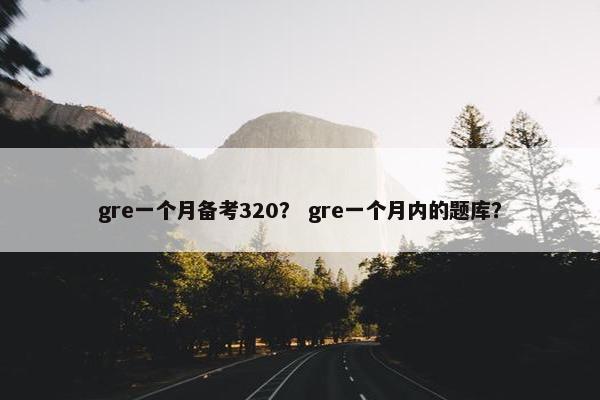 gre一个月备考320？ gre一个月内的题库？