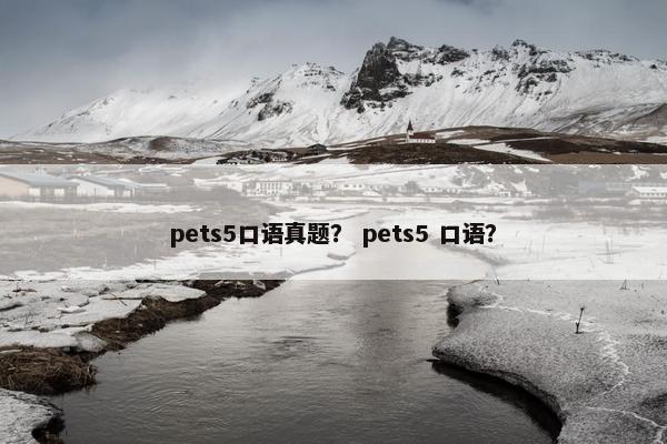 pets5口语真题？ pets5 口语？